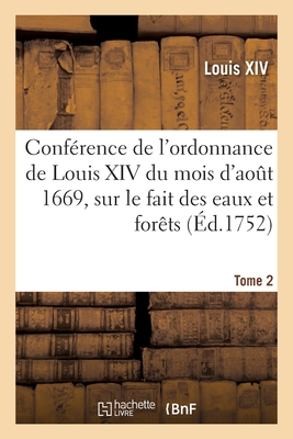 Conf?rence de l'Ordonnance de Louis XIV Du Mois d'Ao?t 1669, Sur Le Fait Des Eaux Et For?ts. Tome 1 - Louis XIV, and Gallon, de, and Simon