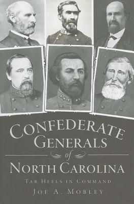 Confederate Generals of North Carolina: Tar Heels in Command - Mobley, Joe A