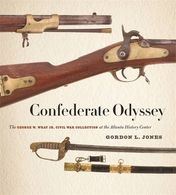 Confederate Odyssey: The George W. Wray Jr. Civil War Collection at the Atlanta History Center - Jones, Gordon L (Contributions by), and Melton, Jack (Photographer)