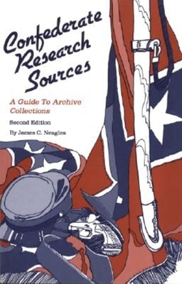 Confederate Research Sources: A Guide to Archive Collections - Neagles, James C