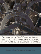 Conference on Welfare Work: Held at the Waldorf Astoria, New York City, March 16, 1904