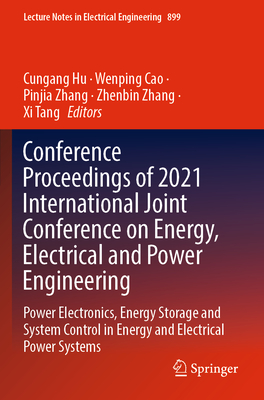 Conference Proceedings of 2021 International Joint Conference on Energy, Electrical and Power Engineering: Power Electronics, Energy Storage and System Control in Energy and Electrical Power Systems - Hu, Cungang (Editor), and Cao, Wenping (Editor), and Zhang, Pinjia (Editor)