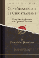 Conferences sur le Christianisme: Dans Son Application aux Questions Sociales (Classic Reprint)