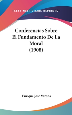 Conferencias Sobre El Fundamento de La Moral (1908) - Varona, Enrique Jose