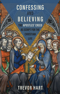 Confessing and Believing: The Apostles' Creed as Script for the Christian Life - Hart, Trevor