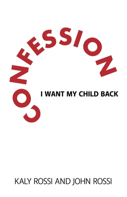 Confession: I Want My Child Back - Rossi, Kaly, and Rossi, John