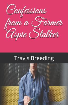Confessions from a Former Aspie Stalker - Breeding, Travis