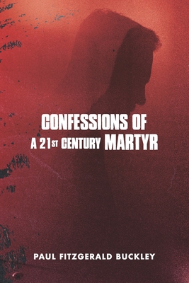 Confessions of a 21st Century Martyr - Buckley, Paul Fitzgerald