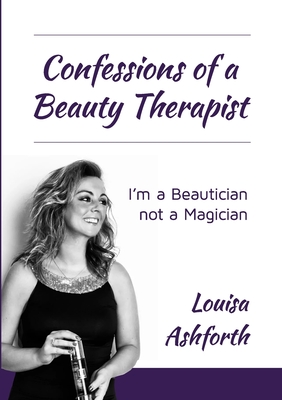 Confessions of a Beauty Therapist: I'm a Beautician, not a Magician - Ashforth, Louisa, and Harris, Jon (Cover design by), and Chapman, Sue (Editor)