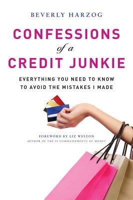 Confessions of a Credit Junkie: Everything You Need to Know to Avoid the Mistakes I Made - Harzog, Beverly, and Weston, Liz (Foreword by)