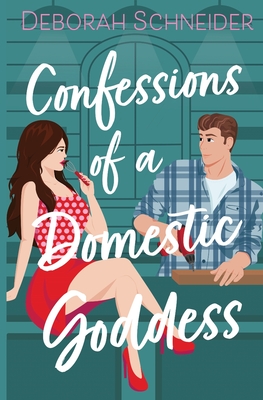 Confessions of a Domestic Goddess: A Steamy Romantic Comedy - Schneider, Deborah