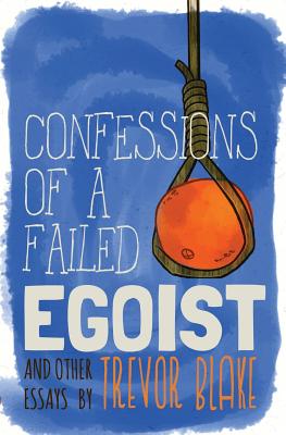 Confessions of a Failed Egoist: and Other Essays - Blake, Trevor