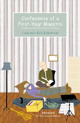 Confessions of a First-Year Maestro: A Guide for Your First Year of Teaching - Robertson, Catherine Bell, and Lautzenheiser, Tim (Foreword by)