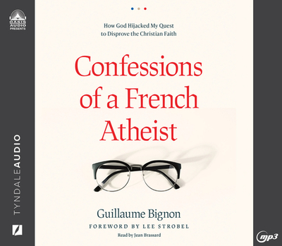 Confessions of a French Atheist: How God Hijacked My Quest to Disprove the Christian Faith - Bignon, Guillaume, and Strobel, Lee (Foreword by), and Brassard, Jean (Narrator)