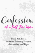 Confessions of a Full Time Mom: You're Not Alone... 14 Untold Stories of Struggle, Overcoming, and Hope