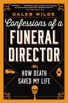 Confessions of a Funeral Director: How Death Saved My Life - Wilde, Caleb