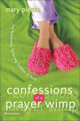 Confessions of a Prayer Wimp: My Fumbling, Faltering Foibles in Faith - Pierce, Mary
