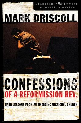 Confessions of a Reformission Rev.: Hard Lessons from an Emerging Missional Church - Driscoll, Mark