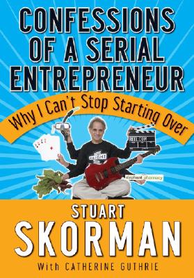 Confessions of a Serial Entrepreneur: Why I Can't Stop Starting Over - Skorman, Stuart, and Guthrie, Catherine