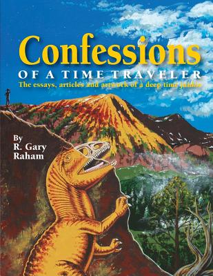 Confessions of a Time Traveler: The essays, articles and artwork of a deep time junkie - Raham, R Gary