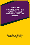 Confessions of an Inquiring Spirit; To which are added Miscellaneous Essays from "The Friend"