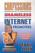 Confessions of Shameless Internet Promoters: Discover the Secrets to Creating Online Wealth from the World's Top Internet Marketing Gurus