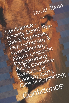 Confidence - Anxiety Script. Pre-talk & Hypnosis. Psychotherapy & Hypnotherapy. Neuro-Linguistic Programming (NLP). Cognitive Behavioural Therapy (CBT). Clinical Psychology: Confidence - Glenn, David