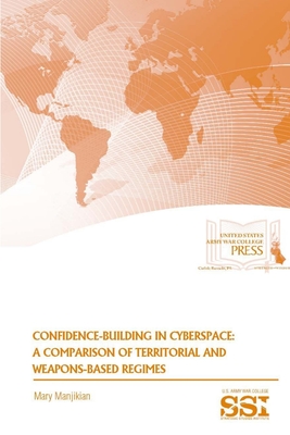 Confidence-Building In Cyberspace: A Comparison of Territorial and Weapons-Based Regimes - Manjikian, Mary, and Institute, Strategic Studies, and War College, U S Army