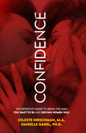Confidence: The Definitive Guide To Being The Man You Want To Be And Driving Women Wild