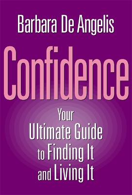 Confidence: Your Ultimate Guide To Finding It And Living It - De Angelis, Barbara