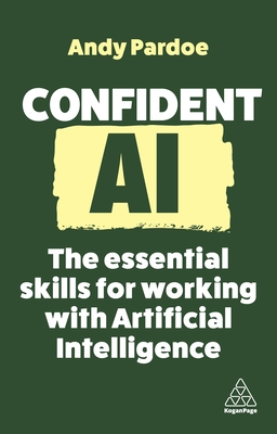 Confident AI: The Essential Skills for Working With Artificial Intelligence - Pardoe, Andy