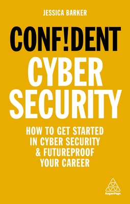 Confident Cyber Security: How to Get Started in Cyber Security and Futureproof Your Career - Barker, Jessica