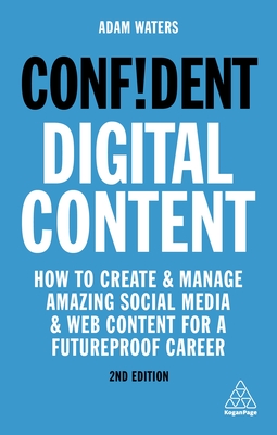 Confident Digital Content: How to Create and Manage Amazing Social Media and Web Content for a Futureproof Career - Waters, Adam