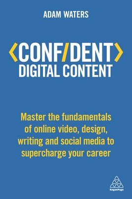 Confident Digital Content: Master the Fundamentals of Online Video, Design, Writing and Social Media to Supercharge Your Career - Waters, Adam