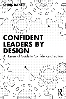 Confident Leaders by Design: An Essential Guide to Confidence Creation - Baker, Chris