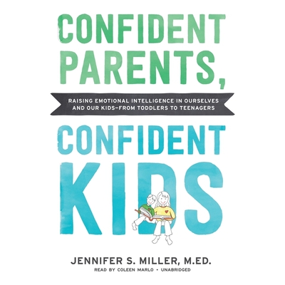 Confident Parents, Confident Kids: Raising Emotional Intelligence in Ourselves and Our Kids--From Toddlers to Teenagers - Miller, Jennifer S