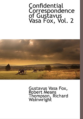 Confidential Correspondence of Gustavus Vasa Fox, Vol. 2 - Fox, Gustavus Vasa, and Thompson, Robert Means, and Wainwright, Richard