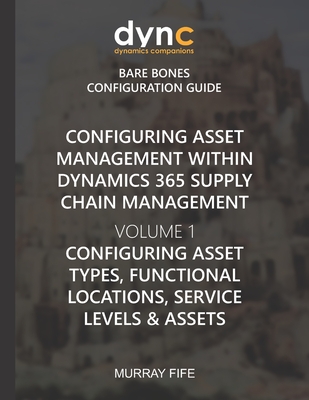 Configuring Asset Management within Dynamics 365 Supply Chain Management Volume 1: Configuring Asset Types, Functional Locations, Service Levels & Assets - Fife, Murray