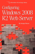 Configuring Windows 2008 R2 Web Server: A step-by-step guide to building Internet servers with Windows