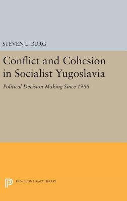 Conflict and Cohesion in Socialist Yugoslavia: Political Decision Making Since 1966 - Burg, Steven L.