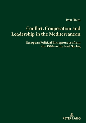 Conflict, Cooperation and Leadership in the Mediterranean: European Political Entrepreneurs from the 1980s to the Arab Spring - Ureta Vaquero, Ivan
