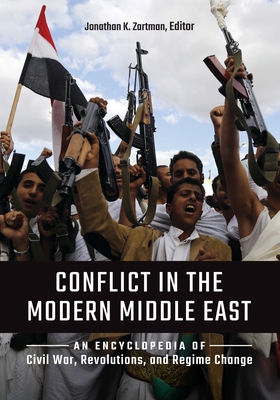 Conflict in the Modern Middle East: An Encyclopedia of Civil War, Revolutions, and Regime Change - Zartman, Jonathan K (Editor)