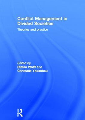 Conflict Management in Divided Societies: Theories and Practice - Wolff, Stefan (Editor), and Yakinthou, Christalla (Editor)