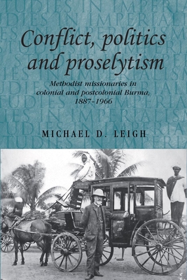 Conflict, Politics and Proselytism: Methodist Missionaries in Colonial and Postcolonial Burma, 1887-1966 - Leigh, Michael D.