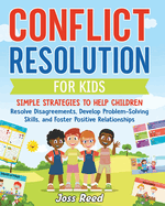 Conflict Resolution for Kids: Simple Strategies to Help Children Resolve Disagreements, Develop Problem-Solving Skills, and Foster Positive Relationships