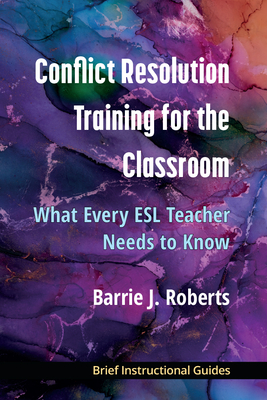 Conflict Resolution Training for the Classroom: What Every ESL Teacher Needs to Know - Roberts, Barrie J