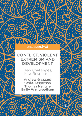 Conflict, Violent Extremism and Development: New Challenges, New Responses - Glazzard, Andrew, and Jesperson, Sasha, and Maguire, Thomas