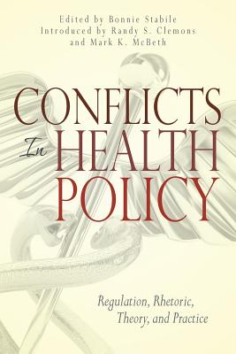 Conflicts in Health Policy: Regulation, Rhetoric, Theory, and Practice - Stabile, Bonnie (Editor), and Clemons, Randy S (Introduction by), and McBeth, Mark K (Introduction by)