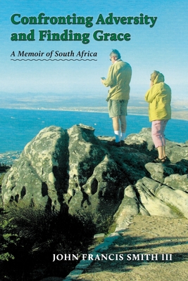 Confronting Adversity and Finding Grace: A Memoir of South Africa - Smith, John Francis