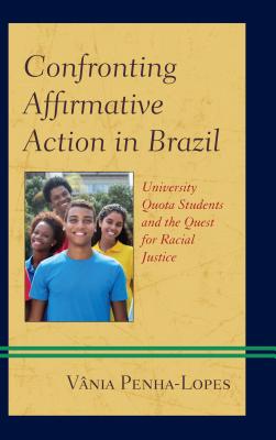 Confronting Affirmative Action in Brazil: University Quota Students and the Quest for Racial Justice - Penha-Lopes, Vnia